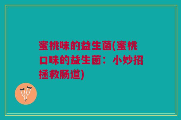 蜜桃味的益生菌(蜜桃口味的益生菌：小妙招拯救肠道)