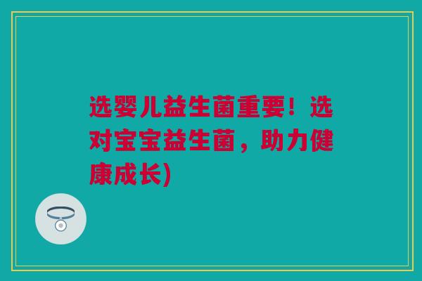 选婴儿益生菌重要！选对宝宝益生菌，助力健康成长)