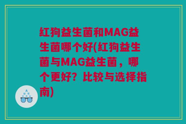 红狗益生菌和MAG益生菌哪个好(红狗益生菌与MAG益生菌，哪个更好？比较与选择指南)