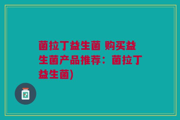 菌拉丁益生菌 购买益生菌产品推荐：菌拉丁益生菌)