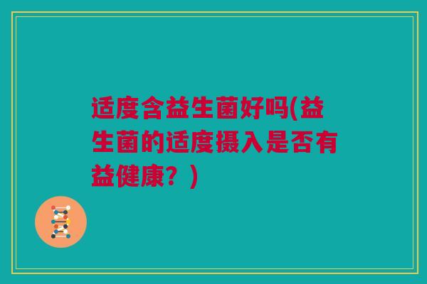 适度含益生菌好吗(益生菌的适度摄入是否有益健康？)