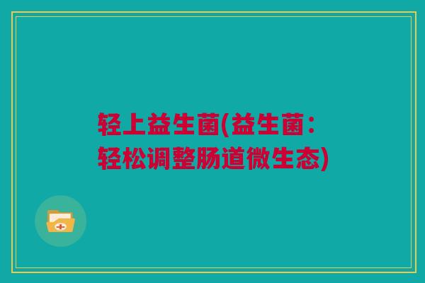 轻上益生菌(益生菌：轻松调整肠道微生态)