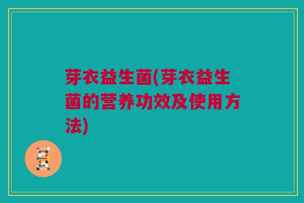 芽衣益生菌(芽衣益生菌的营养功效及使用方法)