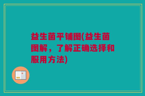 益生菌平铺图(益生菌图解，了解正确选择和服用方法)