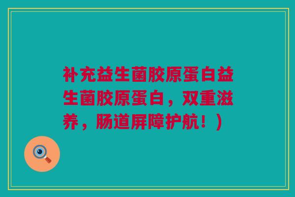 补充益生菌胶原蛋白益生菌胶原蛋白，双重滋养，肠道屏障护航！)