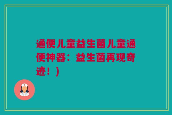 通便儿童益生菌儿童通便神器：益生菌再现奇迹！)