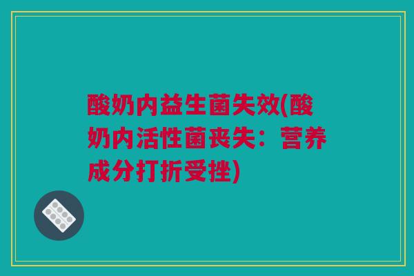 酸奶内益生菌失效(酸奶内活性菌丧失：营养成分打折受挫)