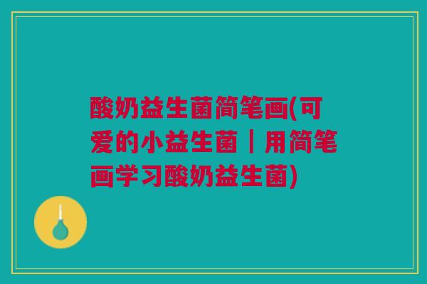 酸奶益生菌简笔画(可爱的小益生菌｜用简笔画学习酸奶益生菌)