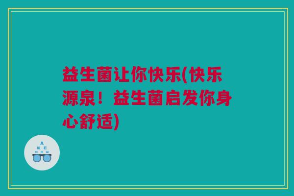 益生菌让你快乐(快乐源泉！益生菌启发你身心舒适)