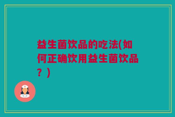 益生菌饮品的吃法(如何正确饮用益生菌饮品？)
