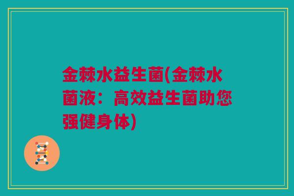 金棘水益生菌(金棘水菌液：高效益生菌助您强健身体)