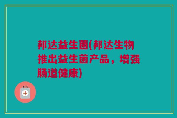 邦达益生菌(邦达生物推出益生菌产品，增强肠道健康)