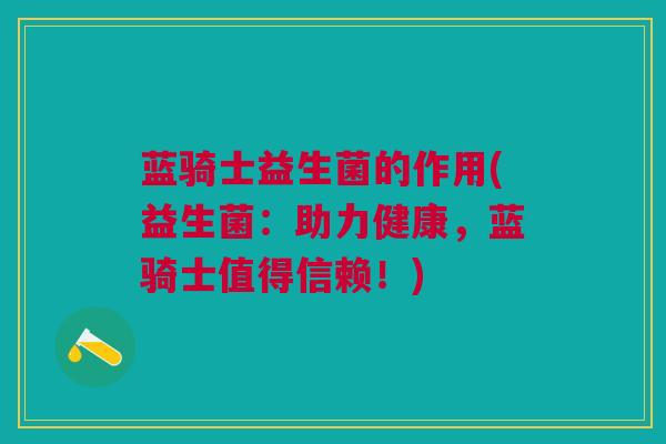 蓝骑士益生菌的作用(益生菌：助力健康，蓝骑士值得信赖！)
