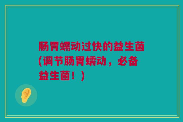 肠胃蠕动过快的益生菌(调节肠胃蠕动，必备益生菌！)