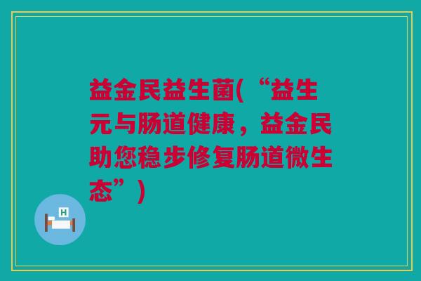 益金民益生菌(“益生元与肠道健康，益金民助您稳步修复肠道微生态”)