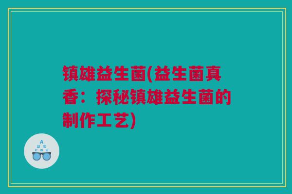 镇雄益生菌(益生菌真香：探秘镇雄益生菌的制作工艺)