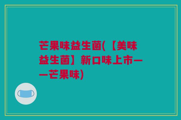 芒果味益生菌(【美味益生菌】新口味上市——芒果味)