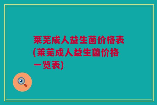 莱芜成人益生菌价格表(莱芜成人益生菌价格一览表)
