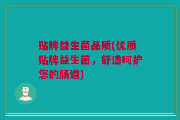 贴牌益生菌品质(优质贴牌益生菌，舒适呵护您的肠道)