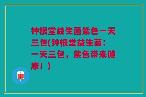 钟根堂益生菌紫色一天三包(钟根堂益生菌：一天三包，紫色带来健康！)