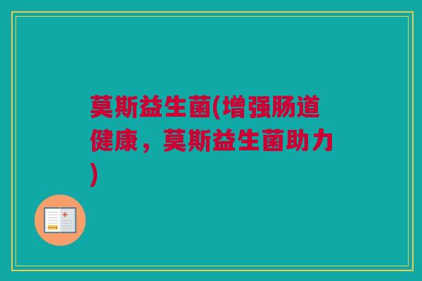 莫斯益生菌(增强肠道健康，莫斯益生菌助力)