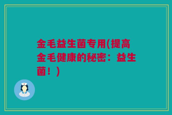 金毛益生菌专用(提高金毛健康的秘密：益生菌！)