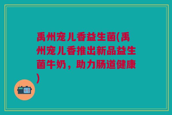 禹州宠儿香益生菌(禹州宠儿香推出新品益生菌牛奶，助力肠道健康)