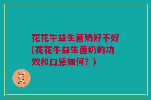 花花牛益生菌奶好不好(花花牛益生菌奶的功效和口感如何？)