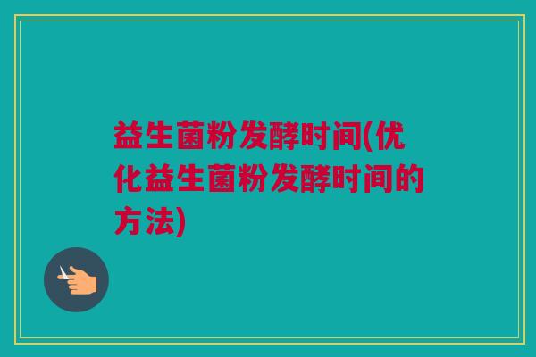 益生菌粉发酵时间(优化益生菌粉发酵时间的方法)