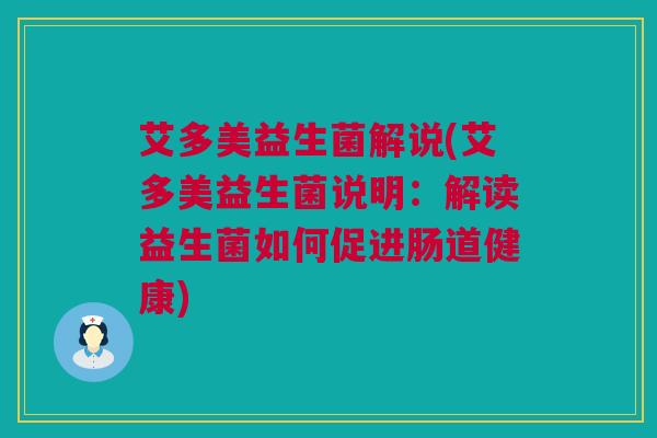 艾多美益生菌解说(艾多美益生菌说明：解读益生菌如何促进肠道健康)