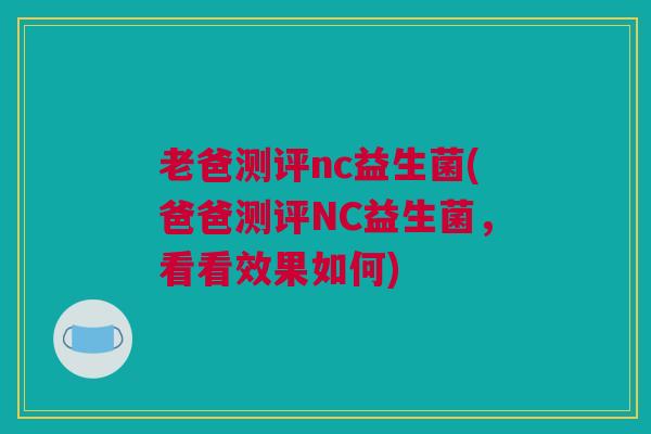 老爸测评nc益生菌(爸爸测评NC益生菌，看看效果如何)