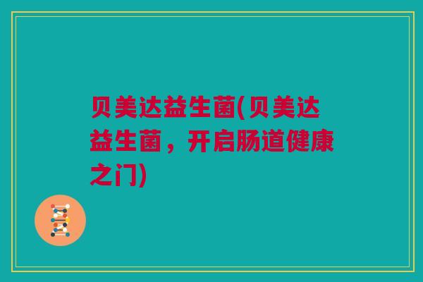 贝美达益生菌(贝美达益生菌，开启肠道健康之门)