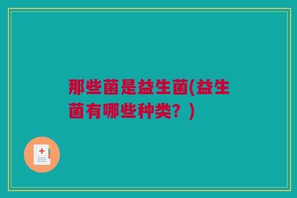 那些菌是益生菌(益生菌有哪些种类？)