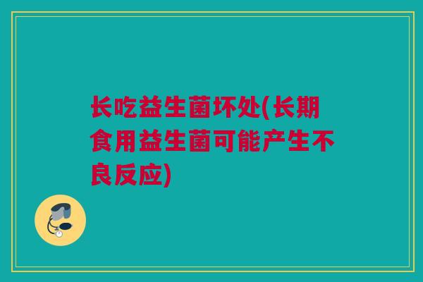 长吃益生菌坏处(长期食用益生菌可能产生不良反应)
