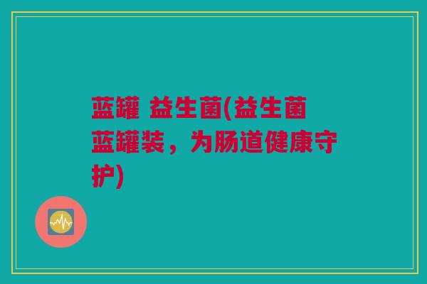 蓝罐 益生菌(益生菌蓝罐装，为肠道健康守护)