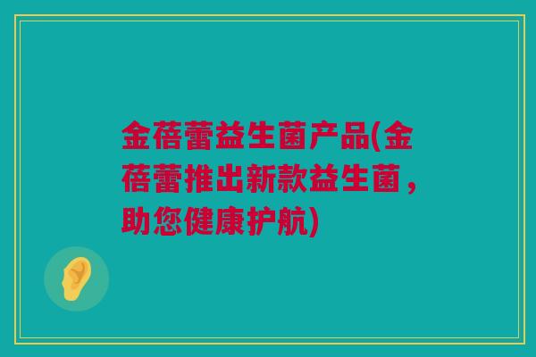 金蓓蕾益生菌产品(金蓓蕾推出新款益生菌，助您健康护航)