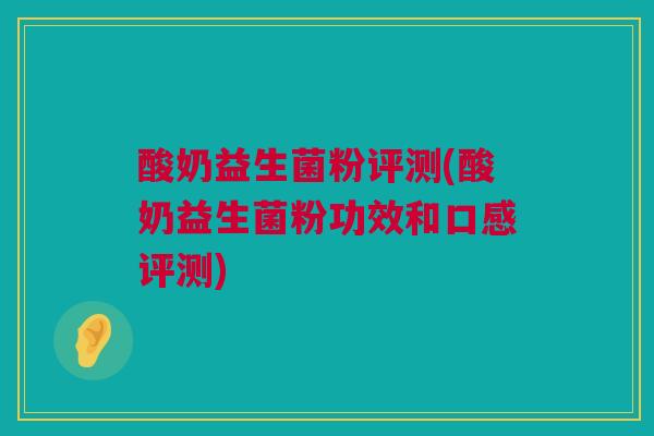 酸奶益生菌粉评测(酸奶益生菌粉功效和口感评测)