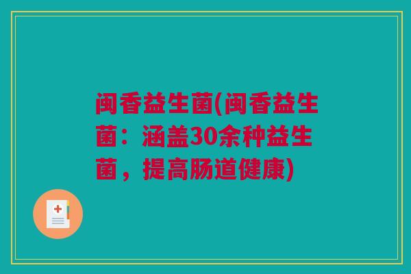 闽香益生菌(闽香益生菌：涵盖30余种益生菌，提高肠道健康)