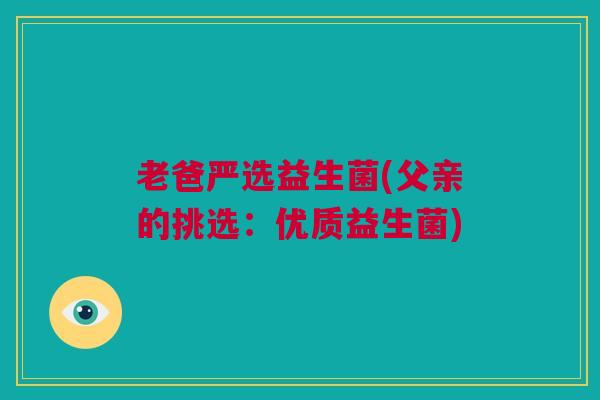 老爸严选益生菌(父亲的挑选：优质益生菌)