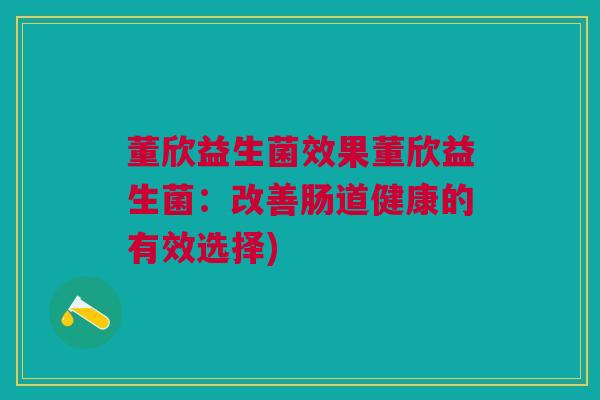董欣益生菌效果董欣益生菌：改善肠道健康的有效选择)
