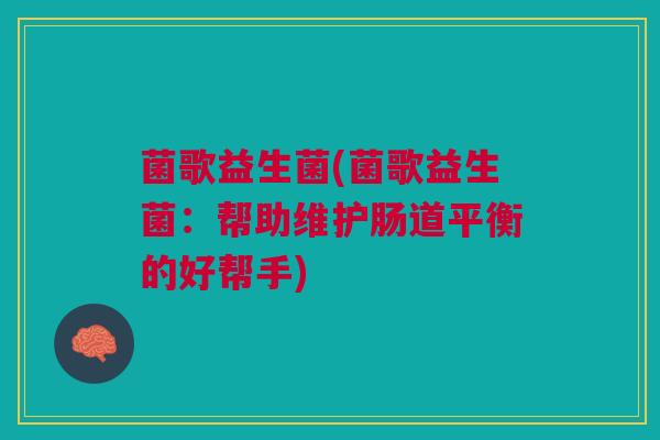 菌歌益生菌(菌歌益生菌：帮助维护肠道平衡的好帮手)