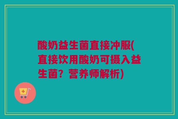 酸奶益生菌直接冲服(直接饮用酸奶可摄入益生菌？营养师解析)