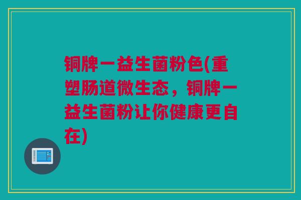 铜牌一益生菌粉色(重塑肠道微生态，铜牌一益生菌粉让你健康更自在)