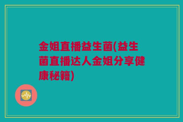 金姐直播益生菌(益生菌直播达人金姐分享健康秘籍)