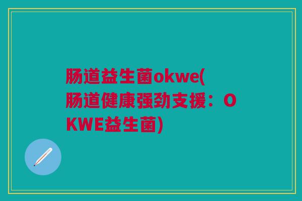 肠道益生菌okwe(肠道健康强劲支援：OKWE益生菌)