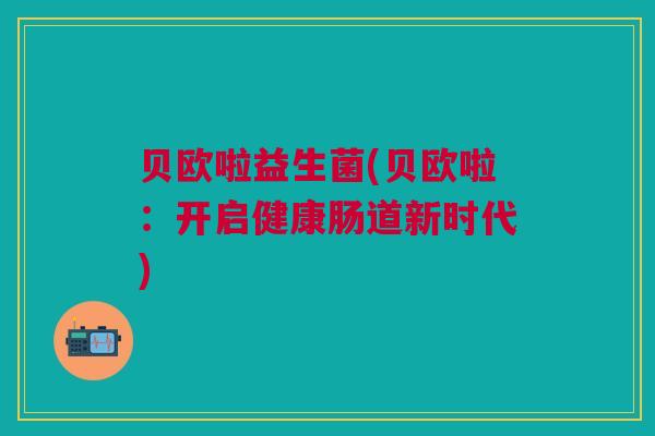 贝欧啦益生菌(贝欧啦：开启健康肠道新时代)