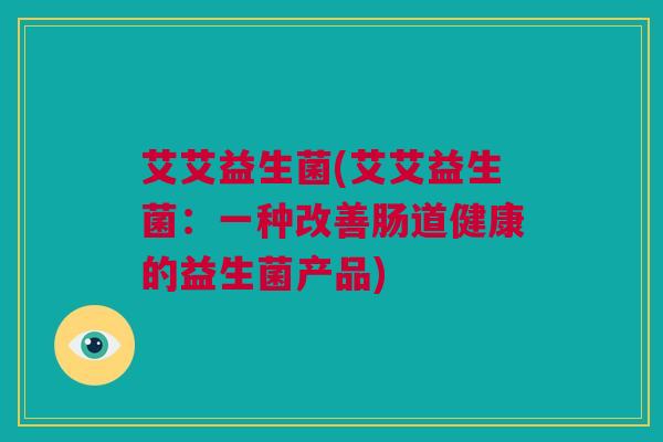 艾艾益生菌(艾艾益生菌：一种改善肠道健康的益生菌产品)