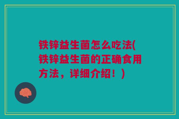 铁锌益生菌怎么吃法(铁锌益生菌的正确食用方法，详细介绍！)