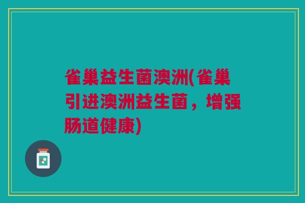 雀巢益生菌澳洲(雀巢引进澳洲益生菌，增强肠道健康)