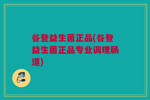 谷登益生菌正品(谷登益生菌正品专业调理肠道)